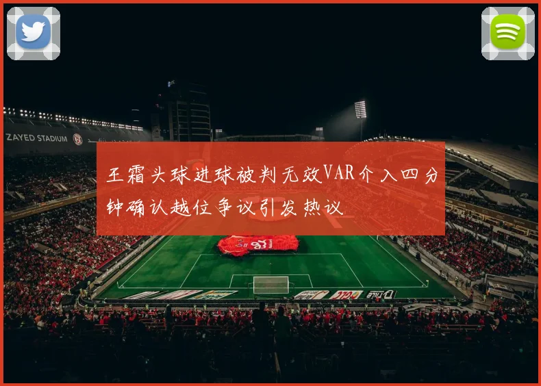 王霜头球进球被判无效VAR介入四分钟确认越位争议引发热议