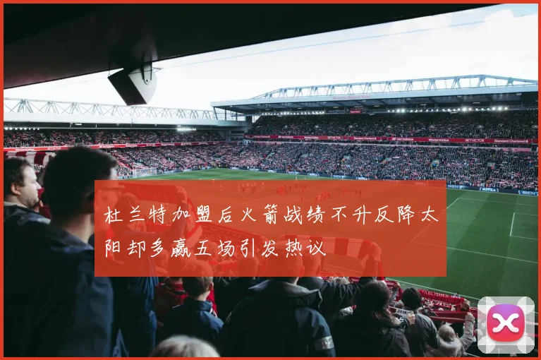 杜兰特加盟后火箭战绩不升反降太阳却多赢五场引发热议