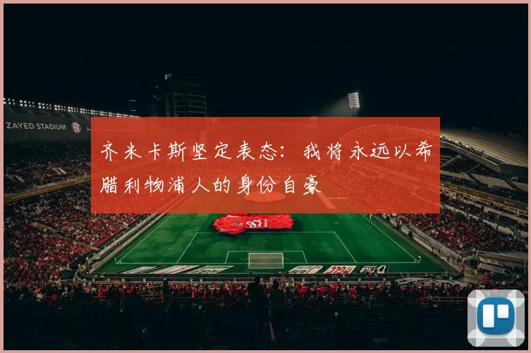 齐米卡斯坚定表态：我将永远以希腊利物浦人的身份自豪