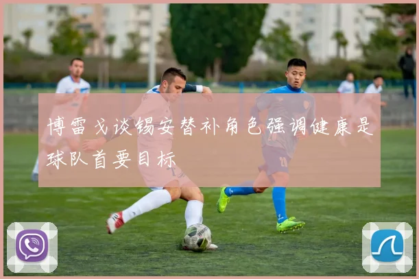 博雷戈谈锡安替补角色强调健康是球队首要目标