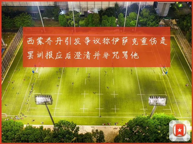 西蒙乔丹引发争议称伊萨克重伤是罢训报应后澄清并非咒骂他
