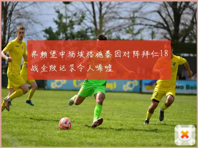 弗赖堡中场埃格施泰因对阵拜仁18战全败记录令人唏嘘
