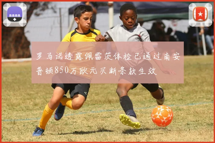 罗马诺透露佩雷茨体检已通过南安普顿850万欧元买断条款生效