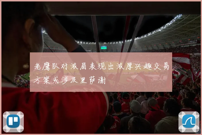 老鹰队对浓眉表现出浓厚兴趣交易方案或涉及里萨谢