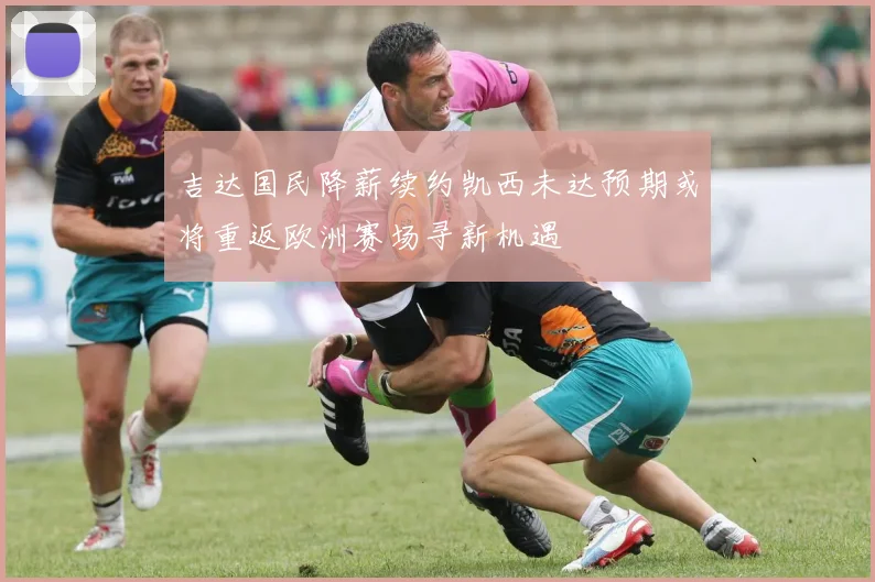 吉达国民降薪续约凯西未达预期或将重返欧洲赛场寻新机遇