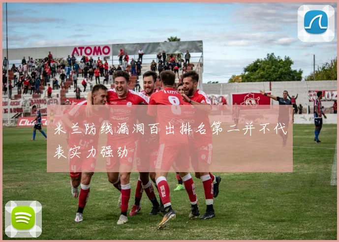 米兰防线漏洞百出排名第二并不代表实力强劲