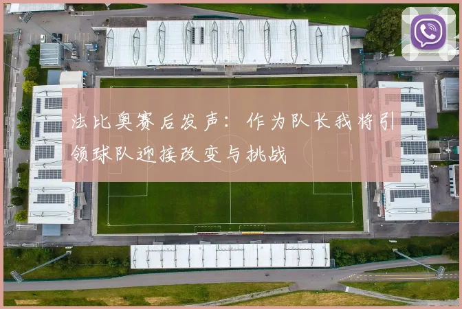 法比奥赛后发声：作为队长我将引领球队迎接改变与挑战